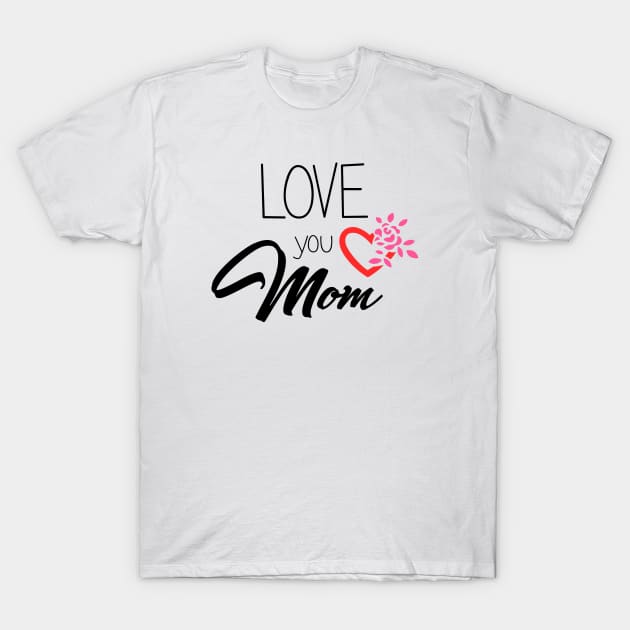 Love You Mom - mom gift T-Shirt by Love2Dance